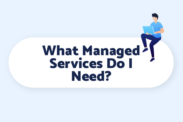 Discover which managed services apply to your situation, from the problems you face to other factors like budget and training 
