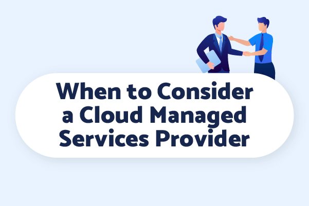 These circumstances will help you decide when it's best to consider a cloud managed services provider