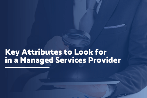 Key Attributes to Look for in a Managed Services Provider
