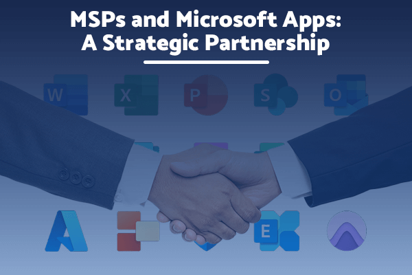 MSPs and Microsoft Apps: A Strategic Partnership