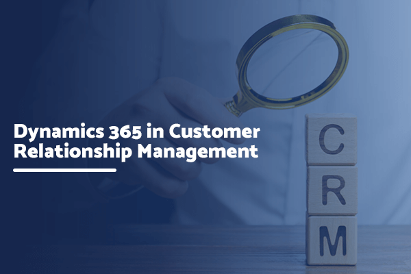 Dynamics 365 in Customer Relationship Management