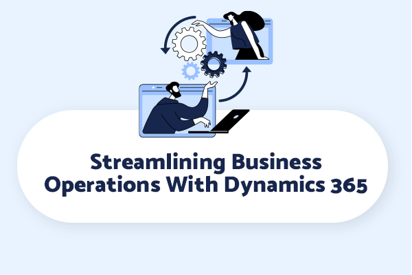 Streamlining Business Operations With Dynamics 365